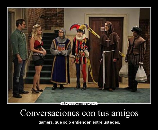 Conversaciones con tus amigos - gamers, que solo entienden entre ustedes.