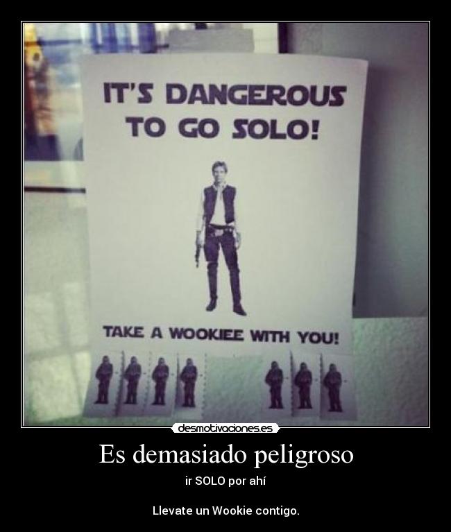 Es demasiado peligroso - ir SOLO por ahí

Llevate un Wookie contigo.