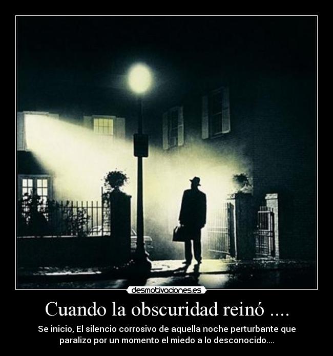 Cuando la obscuridad reinó .... - Se inicio, El silencio corrosivo de aquella noche perturbante que
paralizo por un momento el miedo a lo desconocido....