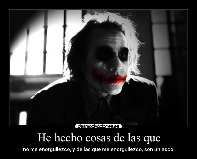 He hecho cosas de las que - no me enorgullezco, y de las que me enorgullezco, son un asco.