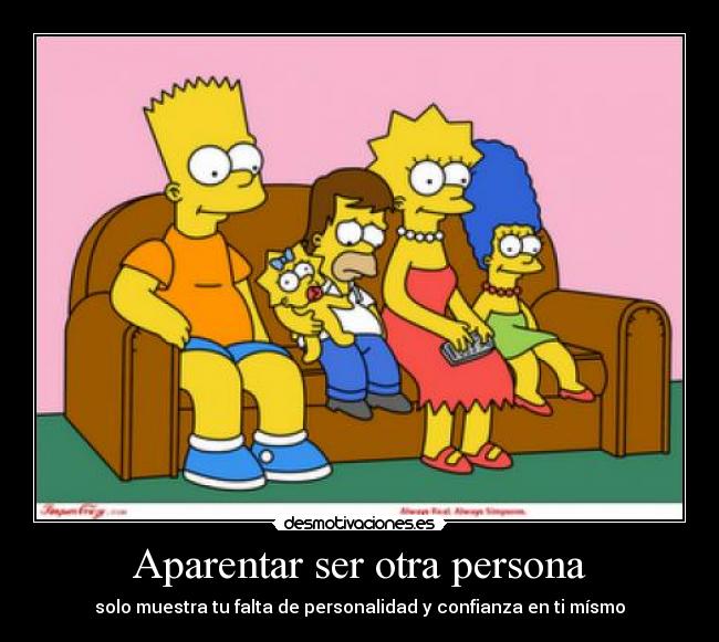 Aparentar ser otra persona - solo muestra tu falta de personalidad y confianza en ti mísmo