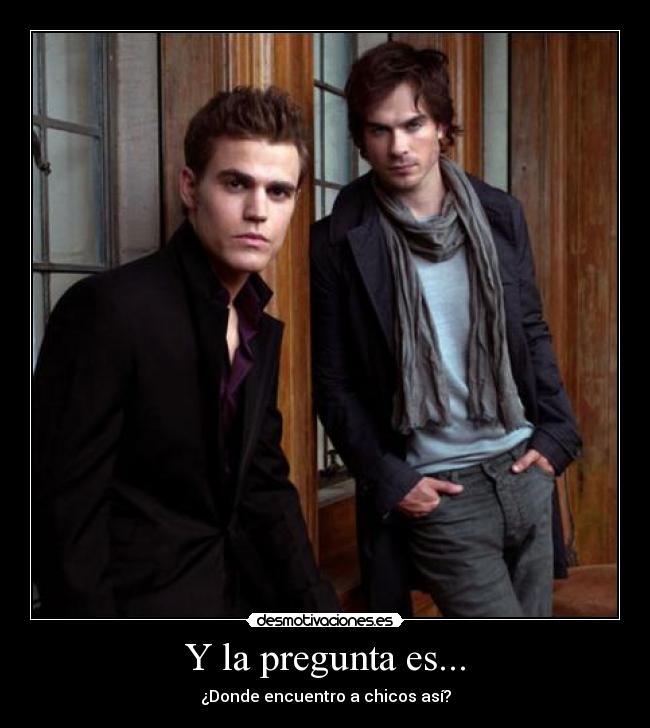 Y la pregunta es... - ¿Donde encuentro a chicos así?