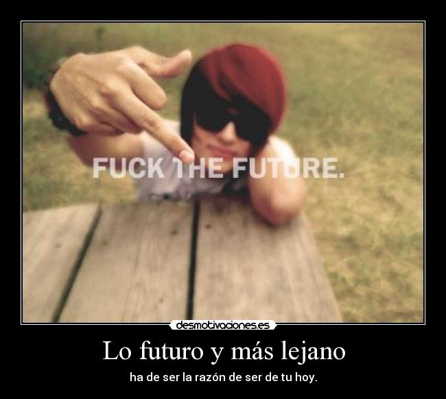 Lo futuro y más lejano - ha de ser la razón de ser de tu hoy.