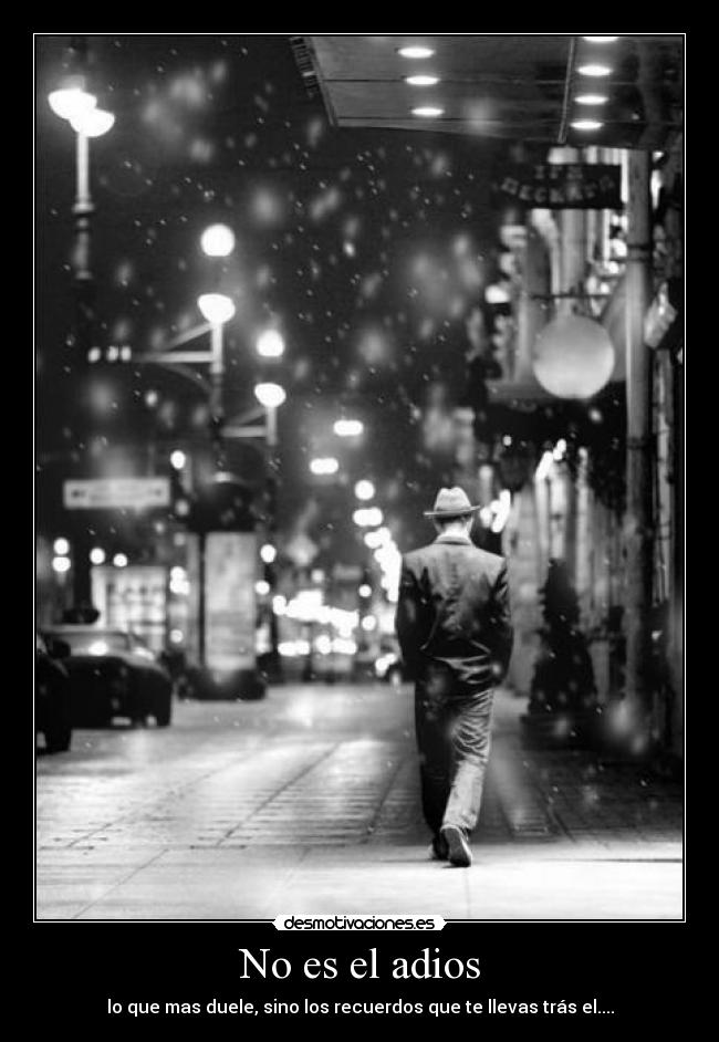 No es el adios - lo que mas duele, sino los recuerdos que te llevas trás el....