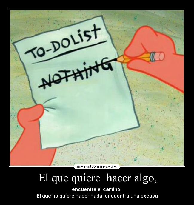 El que quiere  hacer algo, - encuentra el camino. 
El que no quiere hacer nada, encuentra una excusa