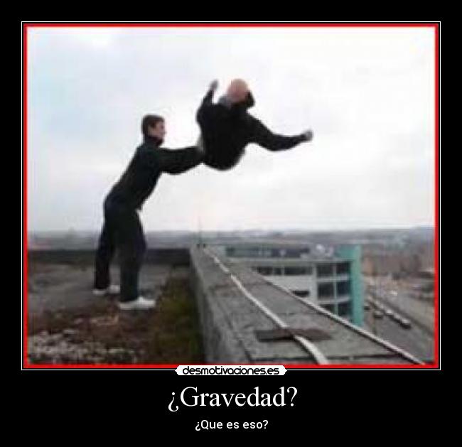 ¿Gravedad? - ¿Que es eso?