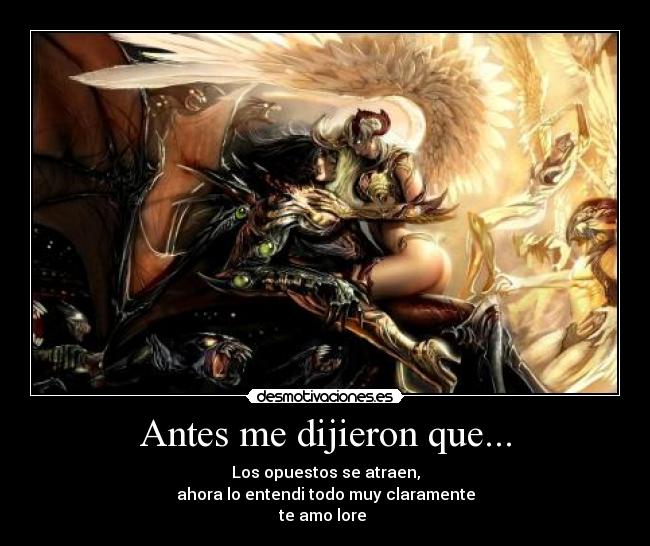 Antes me dijieron que... - Los opuestos se atraen,
ahora lo entendi todo muy claramente
te amo lore 