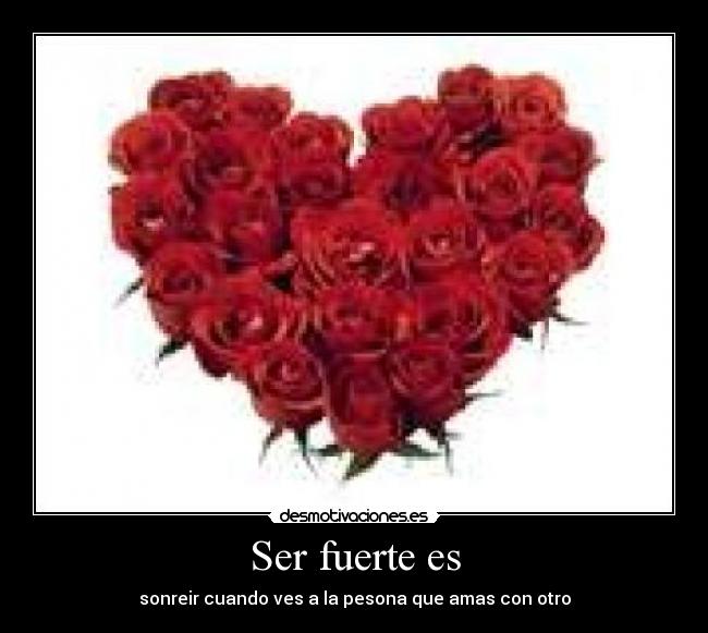 Ser fuerte es - sonreir cuando ves a la pesona que amas con otro