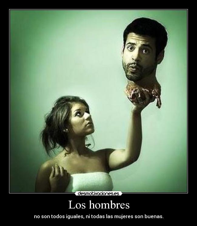 Los hombres - no son todos iguales, ni todas las mujeres son buenas.