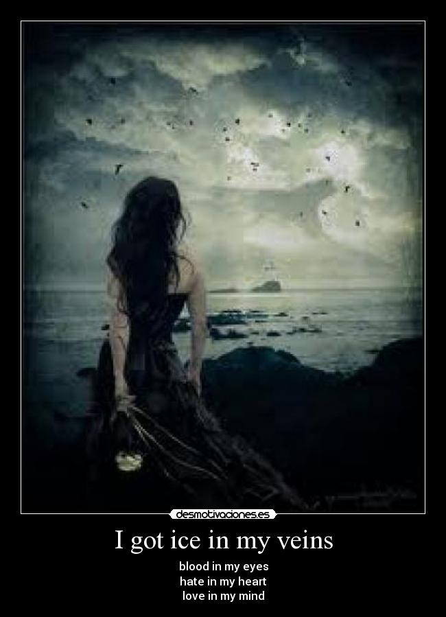 I got ice in my veins - blood in my eyes
hate in my heart
love in my mind