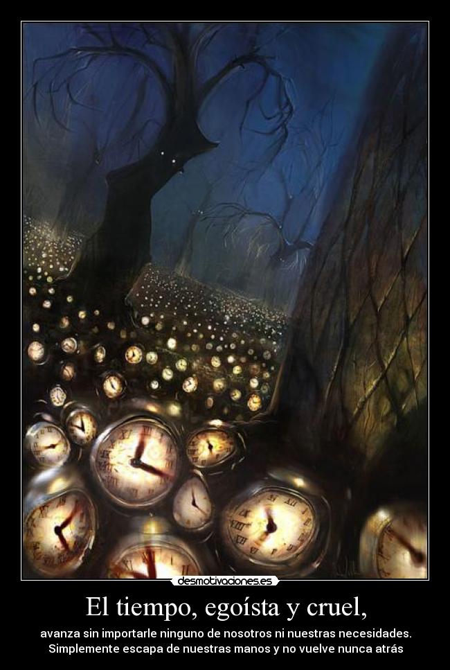 El tiempo, egoísta y cruel, - 