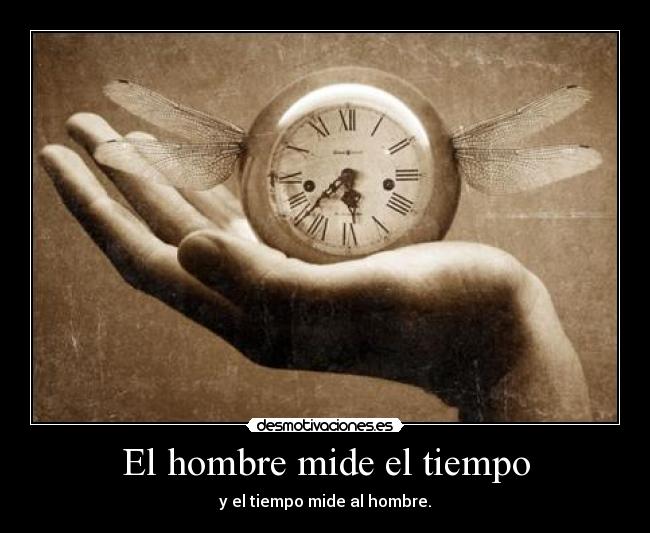 El hombre mide el tiempo - y el tiempo mide al hombre.