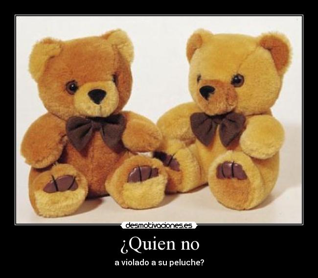 ¿Quien no - a violado a su peluche?
