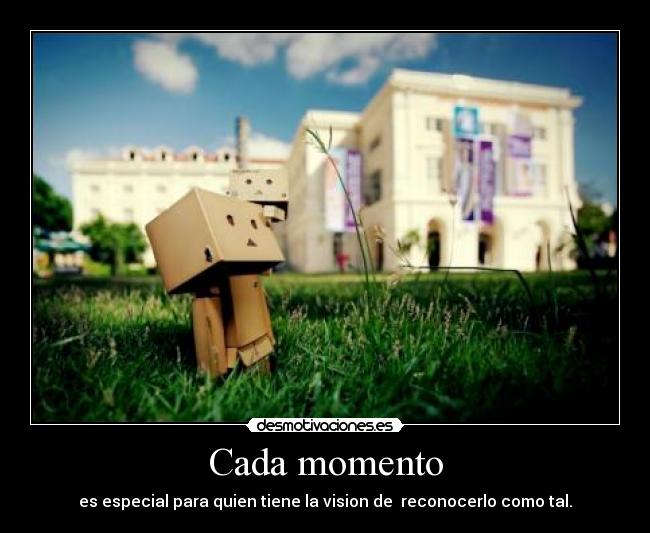 Cada momento - es especial para quien tiene la vision de reconocerlo como tal.