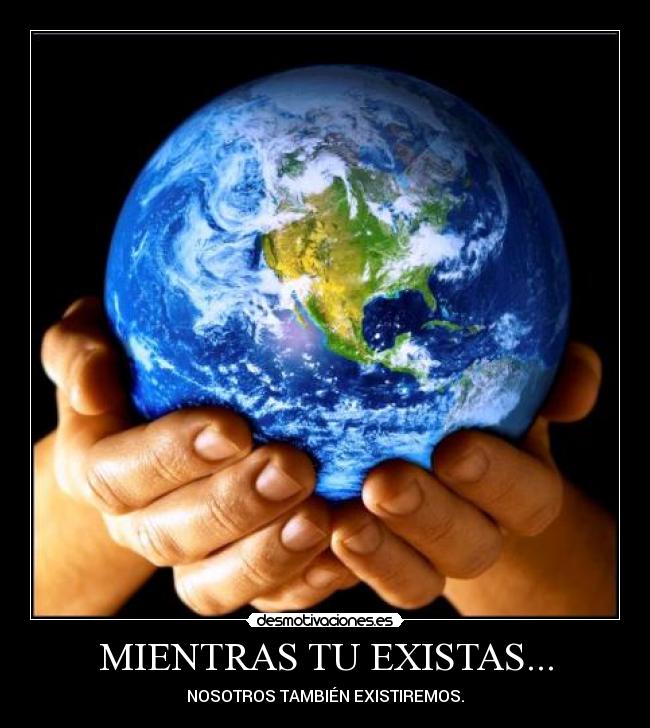 MIENTRAS TU EXISTAS... - NOSOTROS TAMBIÉN EXISTIREMOS.