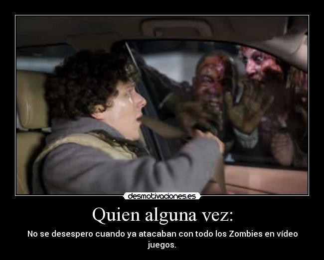 Quien alguna vez: - No se desespero cuando ya atacaban con todo los Zombies en vídeo juegos.