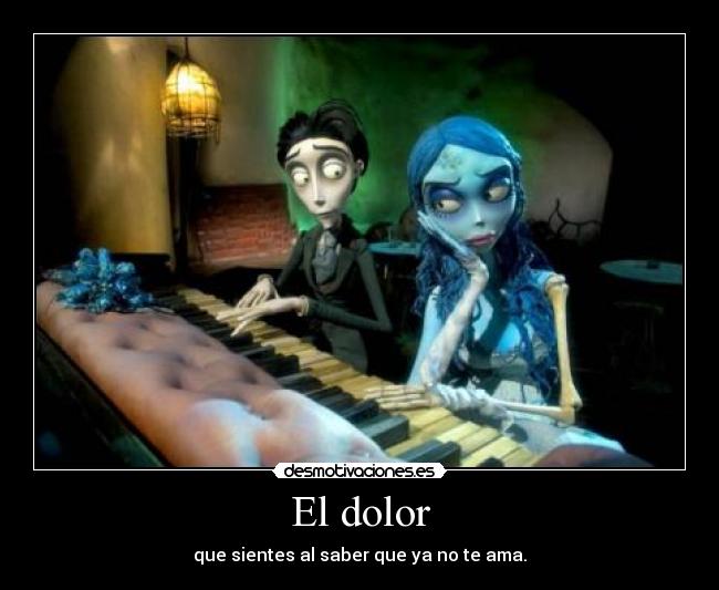 El dolor - que sientes al saber que ya no te ama.