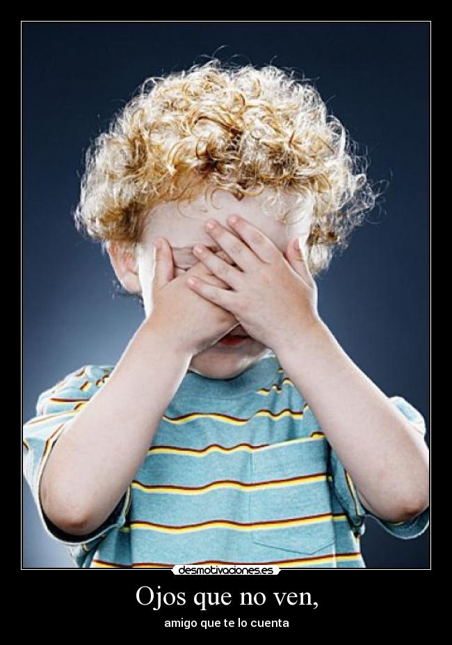 Ojos que no ven, - amigo que te lo cuenta