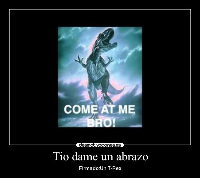 Tio dame un abrazo - Firmado:Un T-Rex