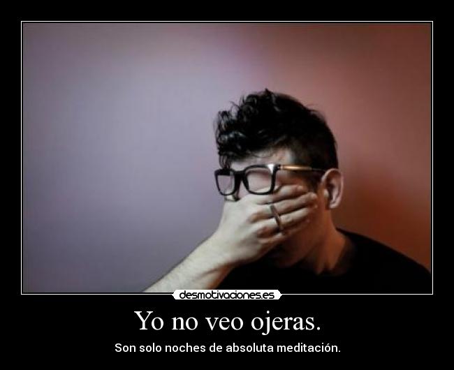 Yo no veo ojeras. - Son solo noches de absoluta meditación.