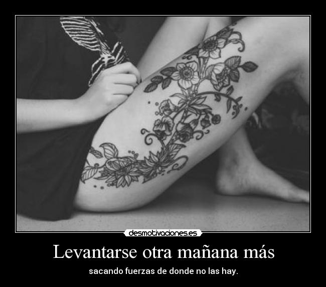 Levantarse otra mañana más - sacando fuerzas de donde no las hay.