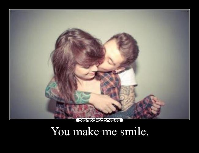 You make me smile. - 