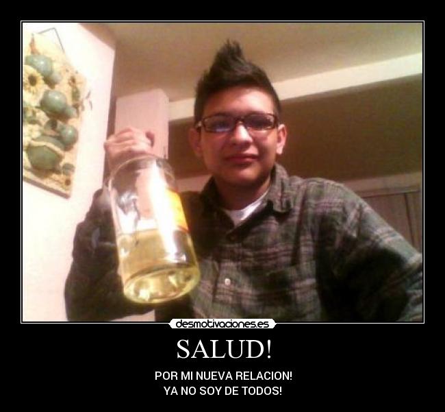SALUD! - POR MI NUEVA RELACION!
YA NO SOY DE TODOS!