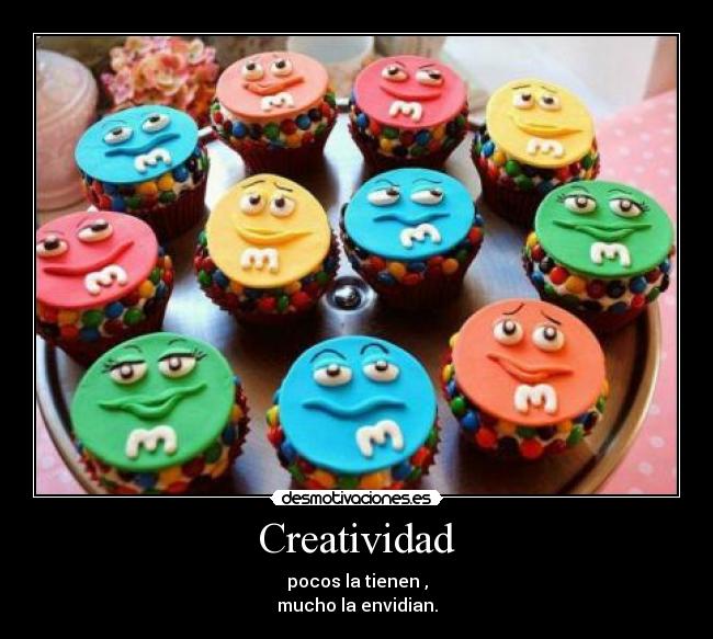 Creatividad - pocos la tienen ,
mucho la envidian.