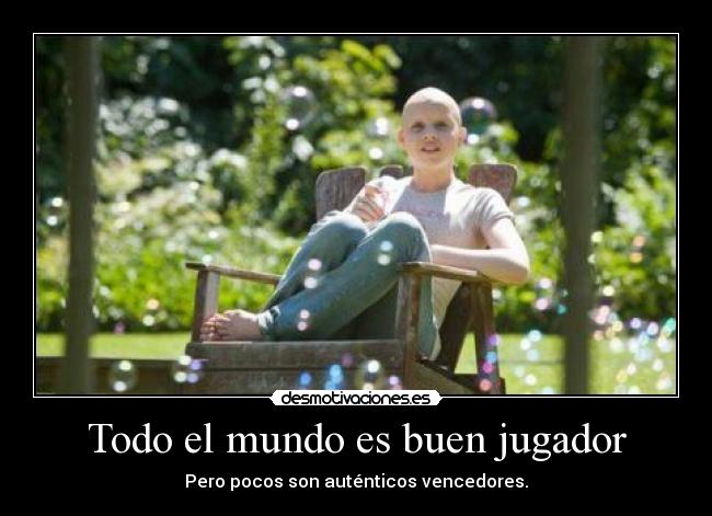 Todo el mundo es buen jugador - Pero pocos son auténticos vencedores.