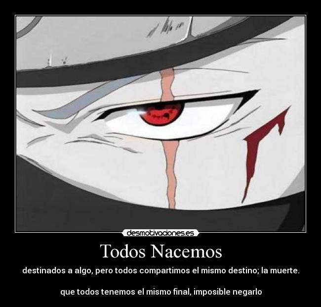 Todos Nacemos - destinados a algo, pero todos compartimos el mismo destino; la muerte.

que todos tenemos el mismo final, imposible negarlo