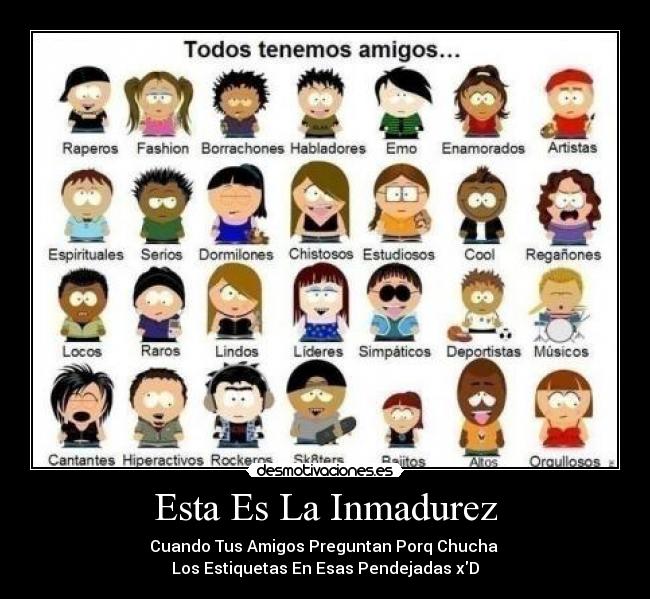 Esta Es La Inmadurez - Cuando Tus Amigos Preguntan Porq Chucha 
Los Estiquetas En Esas Pendejadas xD