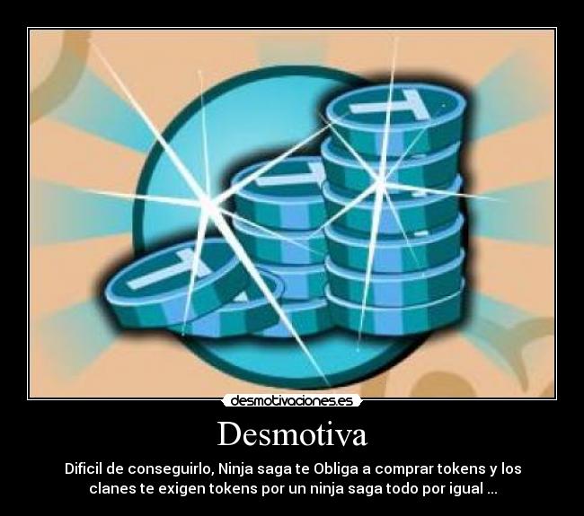 Desmotiva - Dificil de conseguirlo, Ninja saga te Obliga a comprar tokens y los
clanes te exigen tokens por un ninja saga todo por igual ...