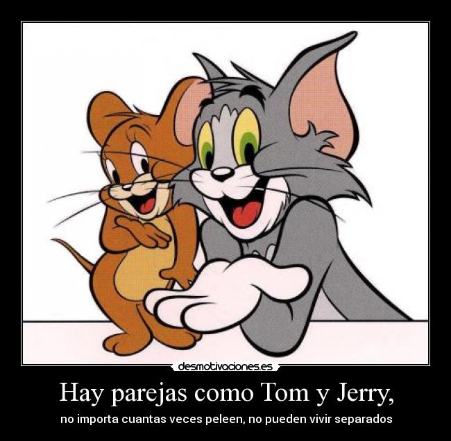 Hay parejas como Tom y Jerry, - no importa cuantas veces peleen, no pueden vivir separados