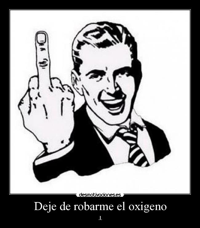 Deje de robarme el oxigeno - .l.