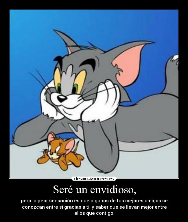 Seré un envidioso, -