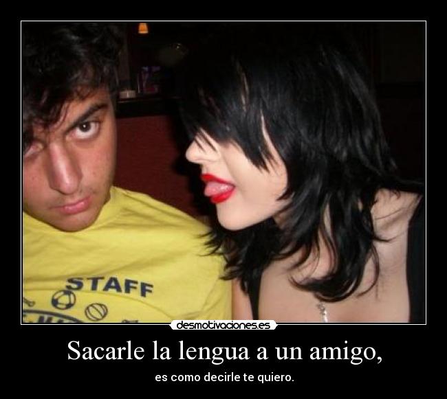 Sacarle la lengua a un amigo, -