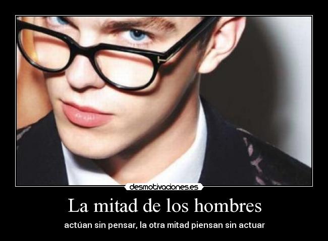 La mitad de los hombres - actúan sin pensar, la otra mitad piensan sin actuar