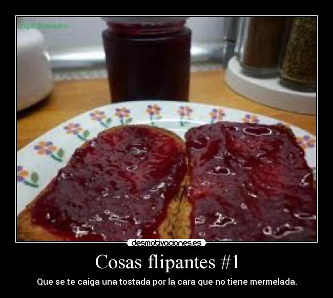 Cosas flipantes #1 - Que se te caiga una tostada por la cara que no tiene mermelada.