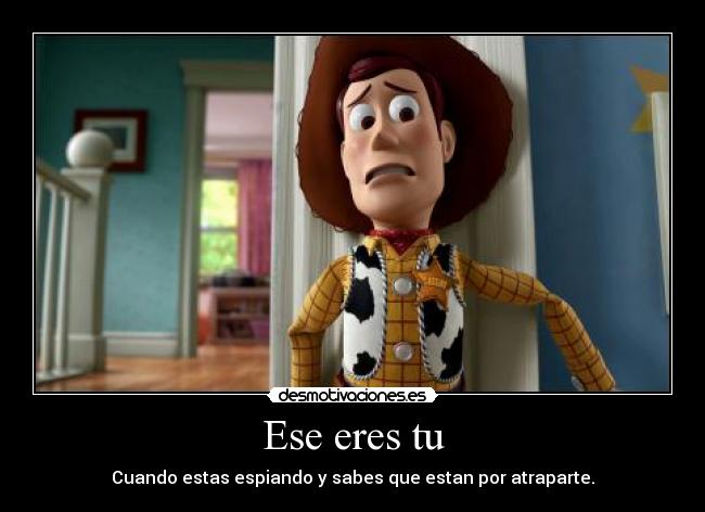 Ese eres tu - Cuando estas espiando y sabes que estan por atraparte.