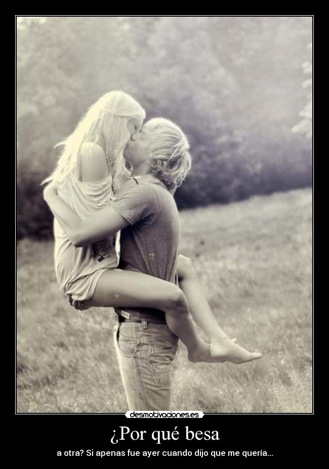 ¿Por qué besa - a otra? Si apenas fue ayer cuando dijo que me quería...