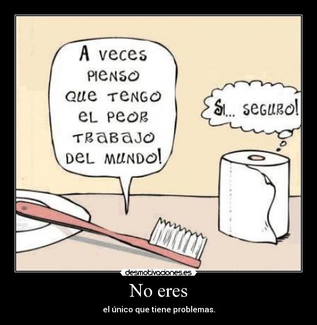 No eres - el único que tiene problemas.