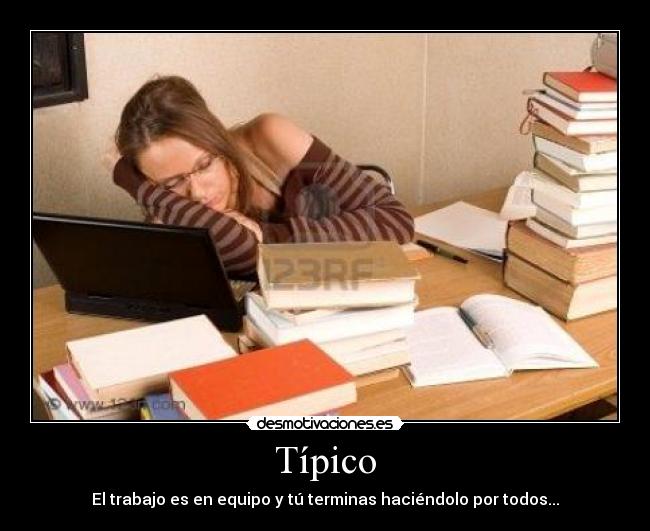 Típico - El trabajo es en equipo y tú terminas haciéndolo por todos...