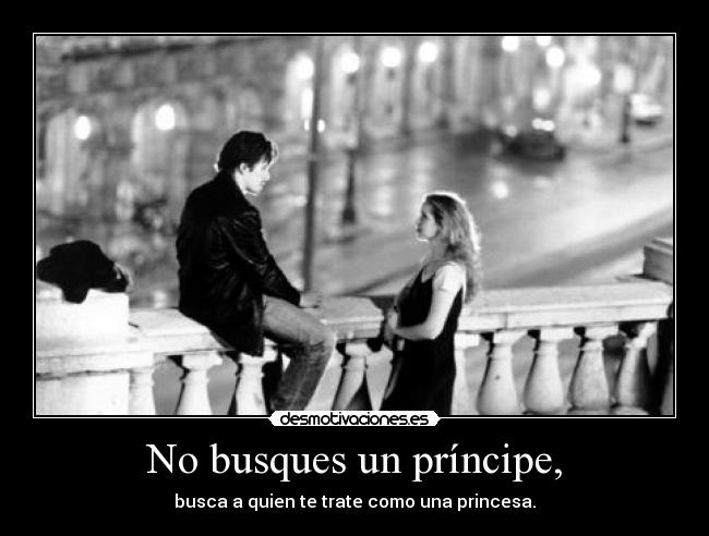 No busques un príncipe, - busca a quien te trate como una princesa.