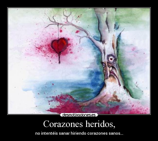 Corazones heridos, - no intentéis sanar hiriendo corazones sanos...
