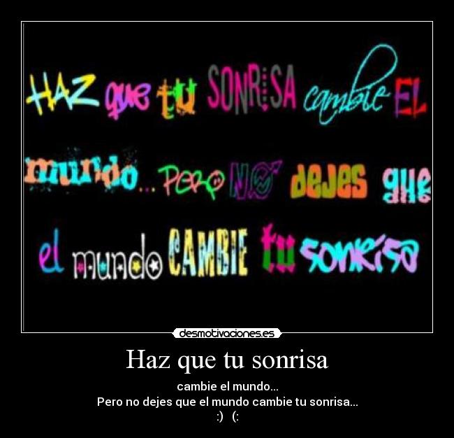 Haz que tu sonrisa - cambie el mundo...
Pero no dejes que el mundo cambie tu sonrisa...
:) (: