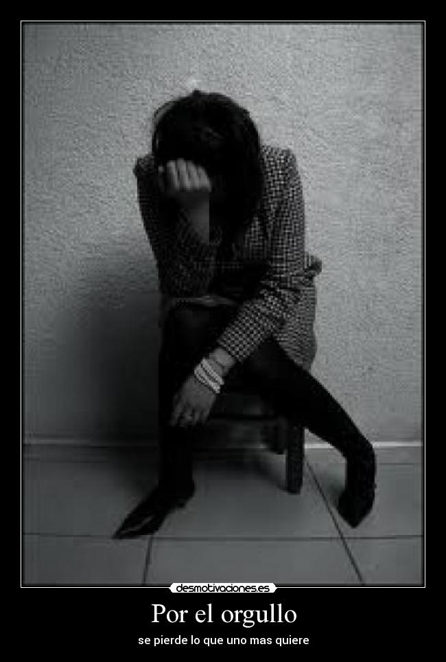 Por el orgullo - se pierde lo que uno mas quiere