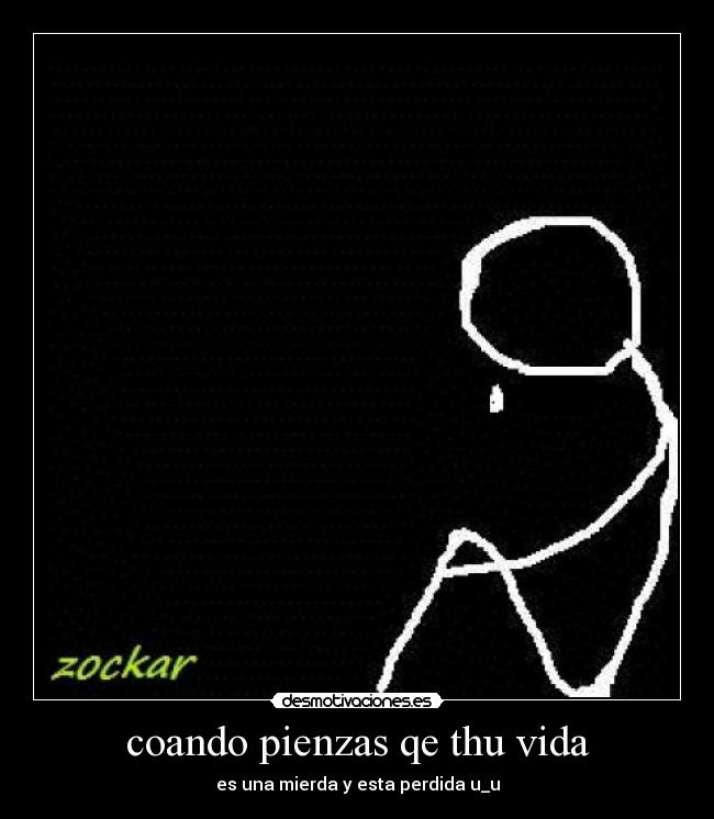 coando pienzas qe thu vida - es una mierda y esta perdida u_u