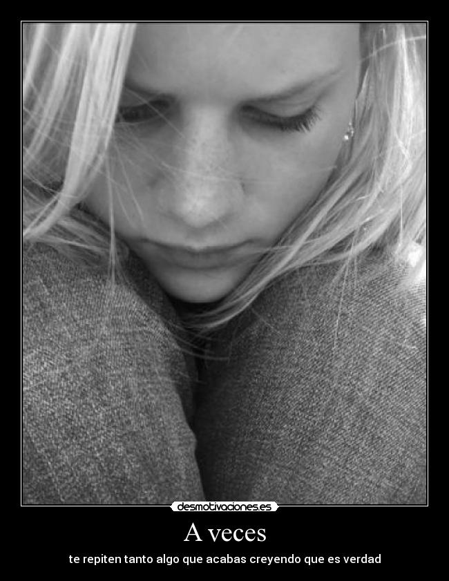 A veces - te repiten tanto algo que acabas creyendo que es verdad