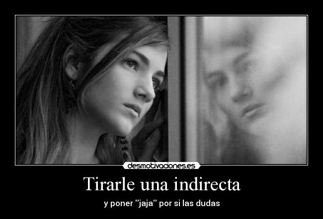 Tirarle una indirecta - y poner jaja por si las dudas