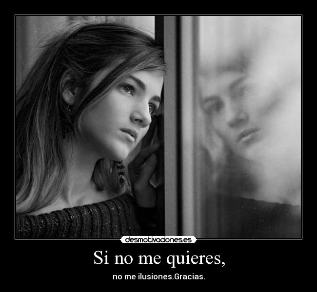 Si no me quieres, - no me ilusiones.Gracias.